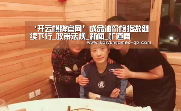 ‘开云棋牌官网’成品油价格指数继续下行_政策法规_新闻_矿道网(图1) 开云棋牌下载