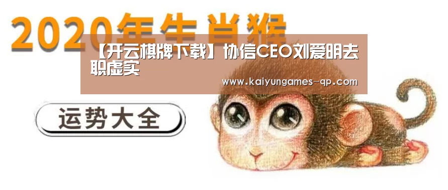 【开云棋牌下载】协信CEO刘爱明去职虚实(图1) 开云棋牌下载