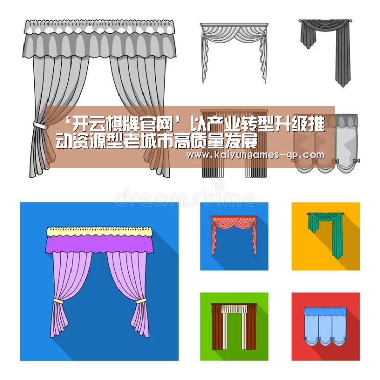 ‘开云棋牌官网’以产业转型升级推动资源型老城市高质量发展